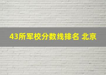 43所军校分数线排名 北京